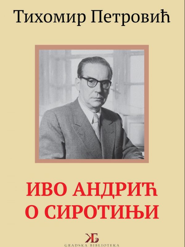 IVO ANDRIĆ O SIROTINjI / Tihomir Petrović
